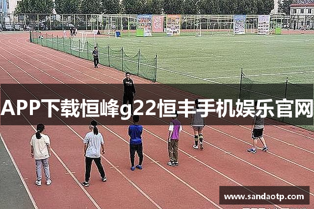 APP下载恒峰g22恒丰手机娱乐官网